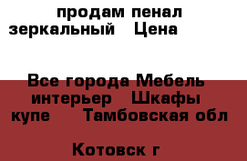 продам пенал зеркальный › Цена ­ 1 500 - Все города Мебель, интерьер » Шкафы, купе   . Тамбовская обл.,Котовск г.